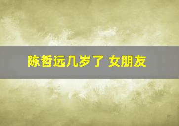 陈哲远几岁了 女朋友